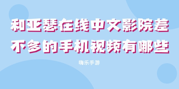 和亚瑟在线中文影院差不多的手机视频有哪些