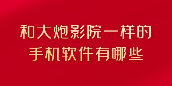 和大炮影院一样的手机软件有哪些