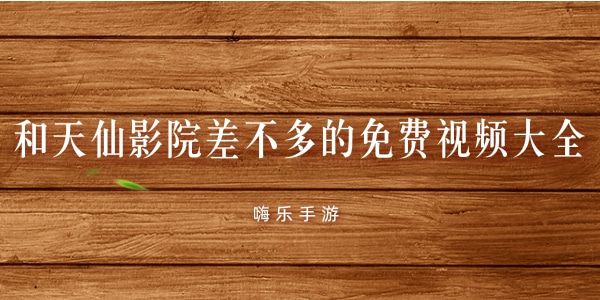 和天仙影院差不多的免费视频大全