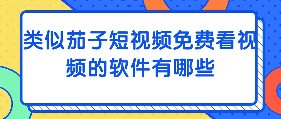 类似茄子短视频免费看视频的软件有哪些